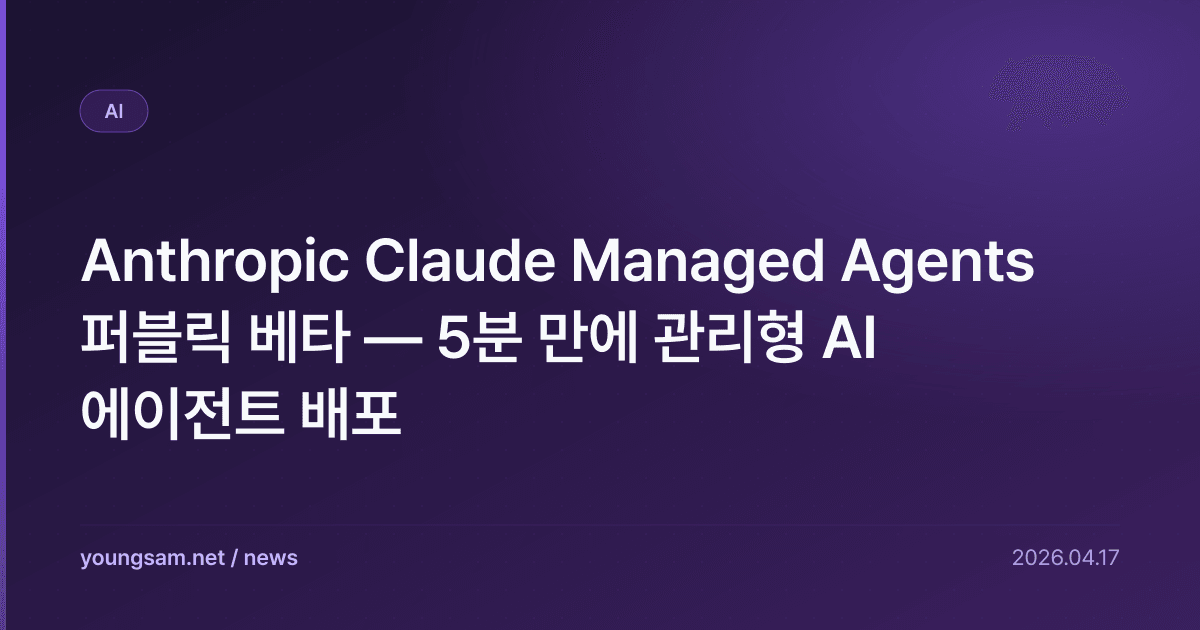 Anthropic Claude Managed Agents 퍼블릭 베타 — 5분 만에 관리형 AI 에이전트 배포