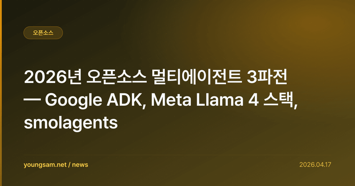 2026년 오픈소스 멀티에이전트 3파전 — Google ADK, Meta Llama 4 스택, smolagents