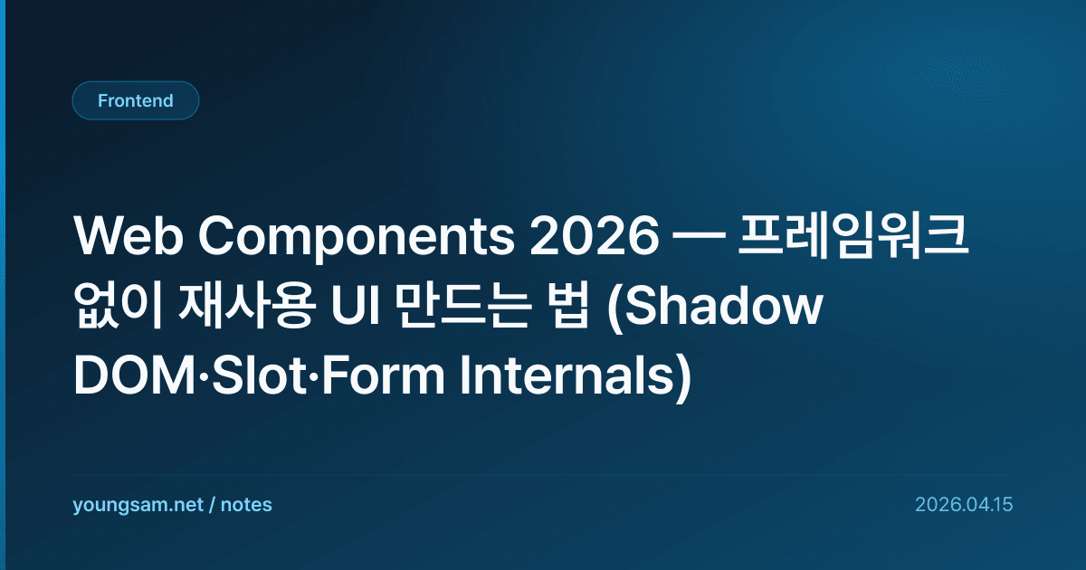 Web Components 2026 — 프레임워크 없이 재사용 UI 만드는 법 (Shadow DOM·Slot·Form Internals)
