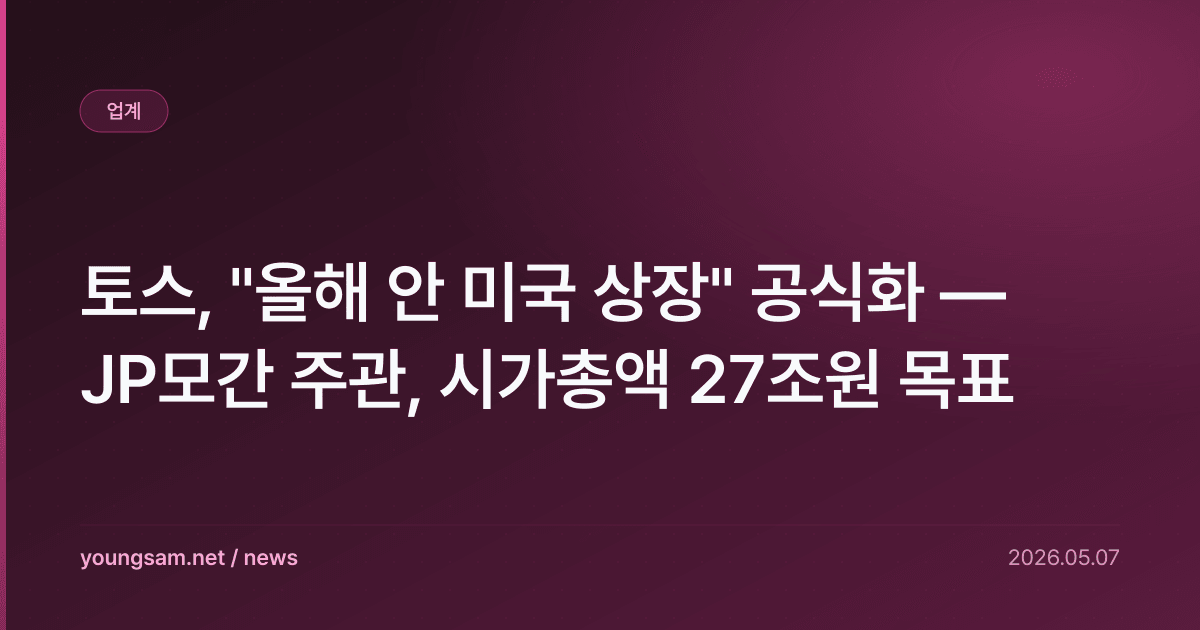 토스, "올해 안 미국 상장" 공식화 — JP모간 주관, 시가총액 27조원 목표
