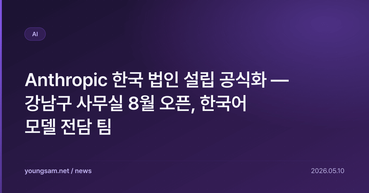 Anthropic 한국 법인 설립 공식화 — 강남구 사무실 8월 오픈, 한국어 모델 전담 팀