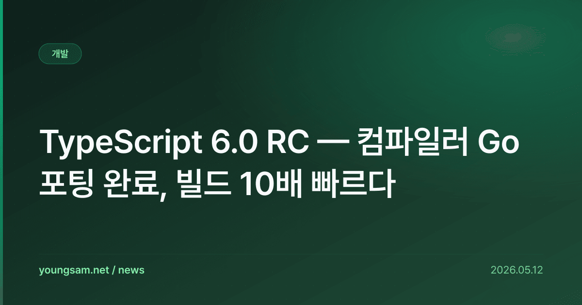 TypeScript 6.0 RC — 컴파일러 Go 포팅 완료, 빌드 10배 빠르다