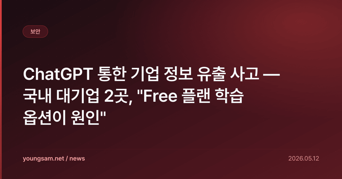 ChatGPT 통한 기업 정보 유출 사고 — 국내 대기업 2곳, "Free 플랜 학습 옵션이 원인"