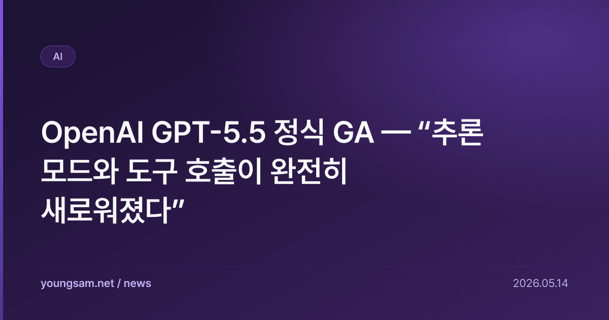 OpenAI GPT-5.5 정식 GA — “추론 모드와 도구 호출이 완전히 새로워졌다”