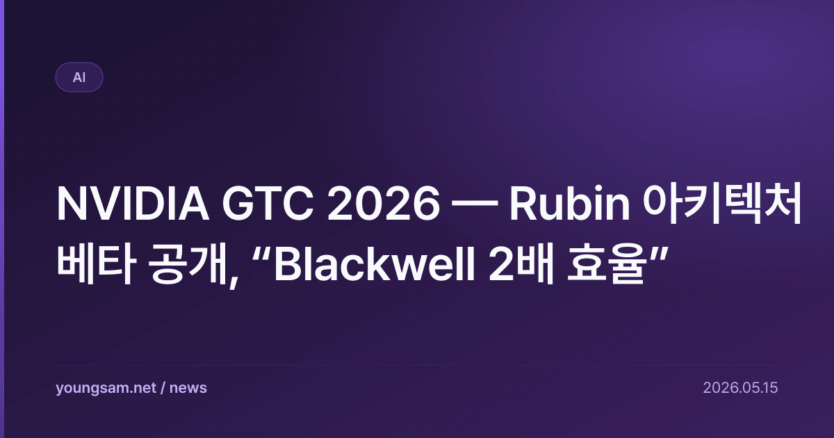 NVIDIA GTC 2026 — Rubin 아키텍처 베타 공개, “Blackwell 2배 효율”