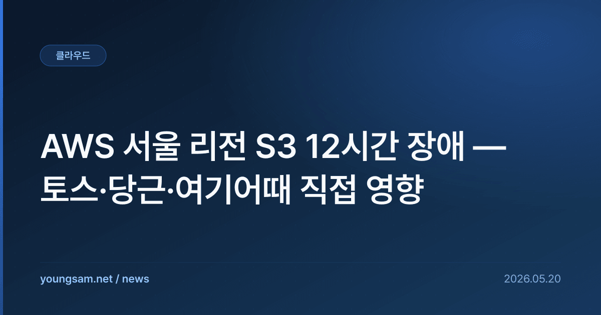 AWS 서울 리전 S3 12시간 장애 — 토스·당근·여기어때 직접 영향