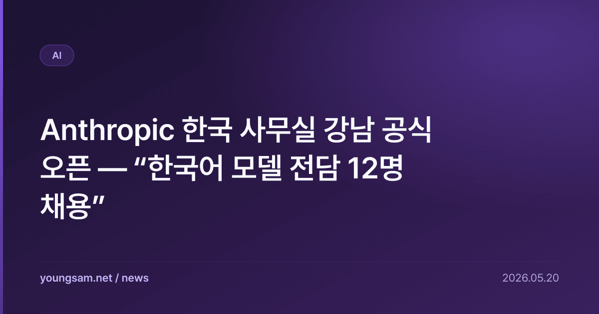 Anthropic 한국 사무실 강남 공식 오픈 — “한국어 모델 전담 12명 채용”