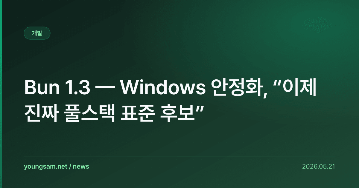 Bun 1.3 — Windows 안정화, “이제 진짜 풀스택 표준 후보”