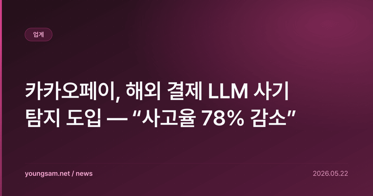카카오페이, 해외 결제 LLM 사기 탐지 도입 — “사고율 78% 감소”