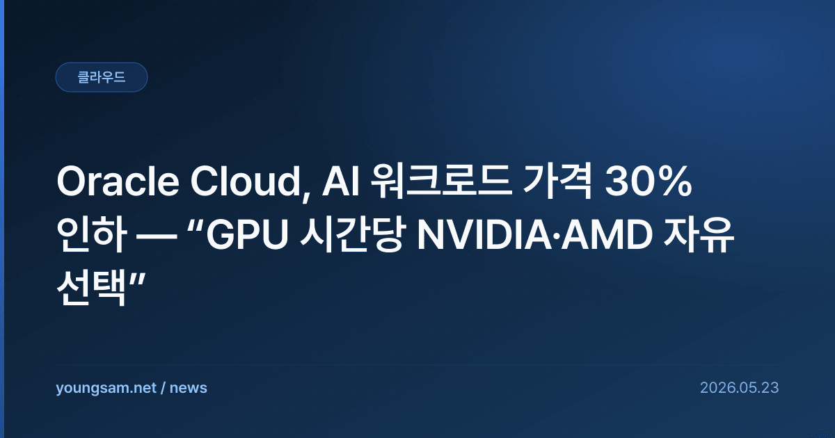 Oracle Cloud, AI 워크로드 가격 30% 인하 — “GPU 시간당 NVIDIA·AMD 자유 선택”