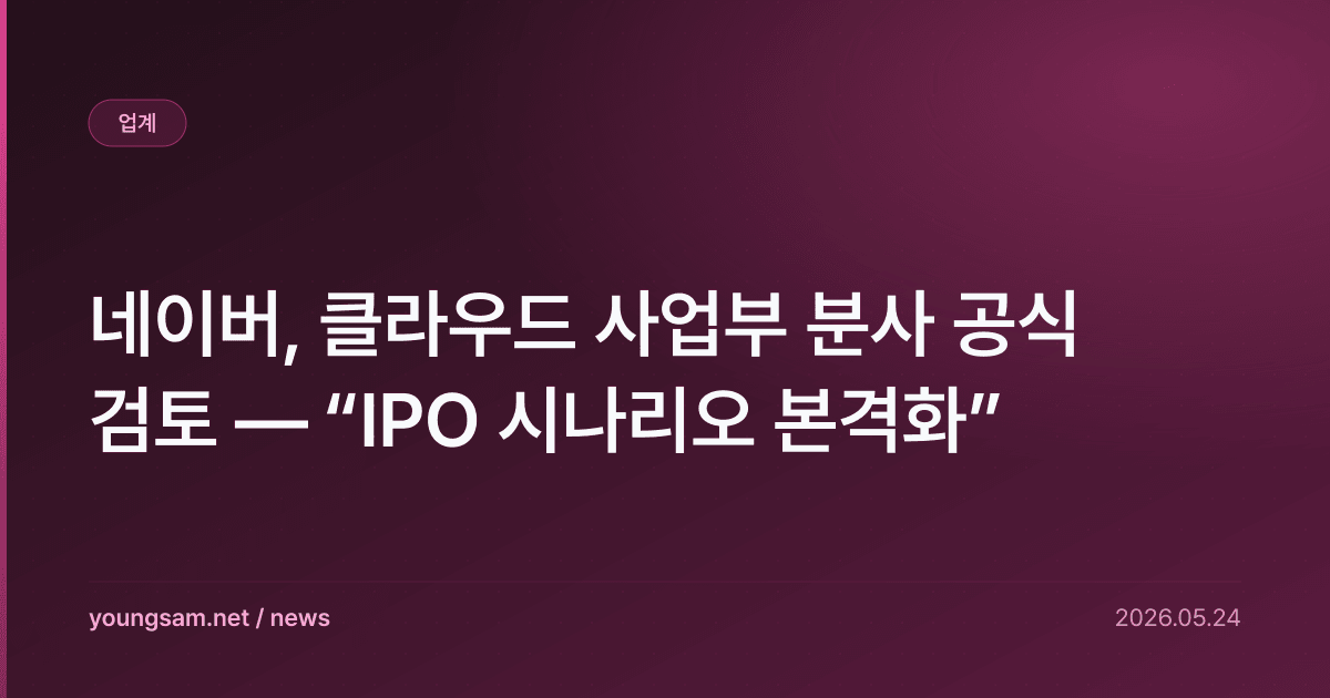 네이버, 클라우드 사업부 분사 공식 검토 — “IPO 시나리오 본격화”
