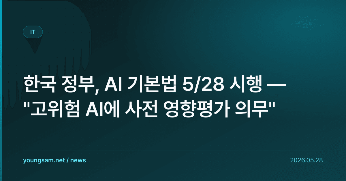 한국 정부, AI 기본법 5/28 시행 — "고위험 AI에 사전 영향평가 의무"