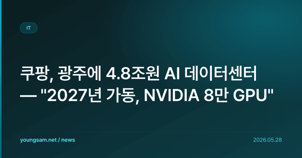 쿠팡, 광주에 4.8조원 AI 데이터센터 — "2027년 가동, NVIDIA 8만 GPU"