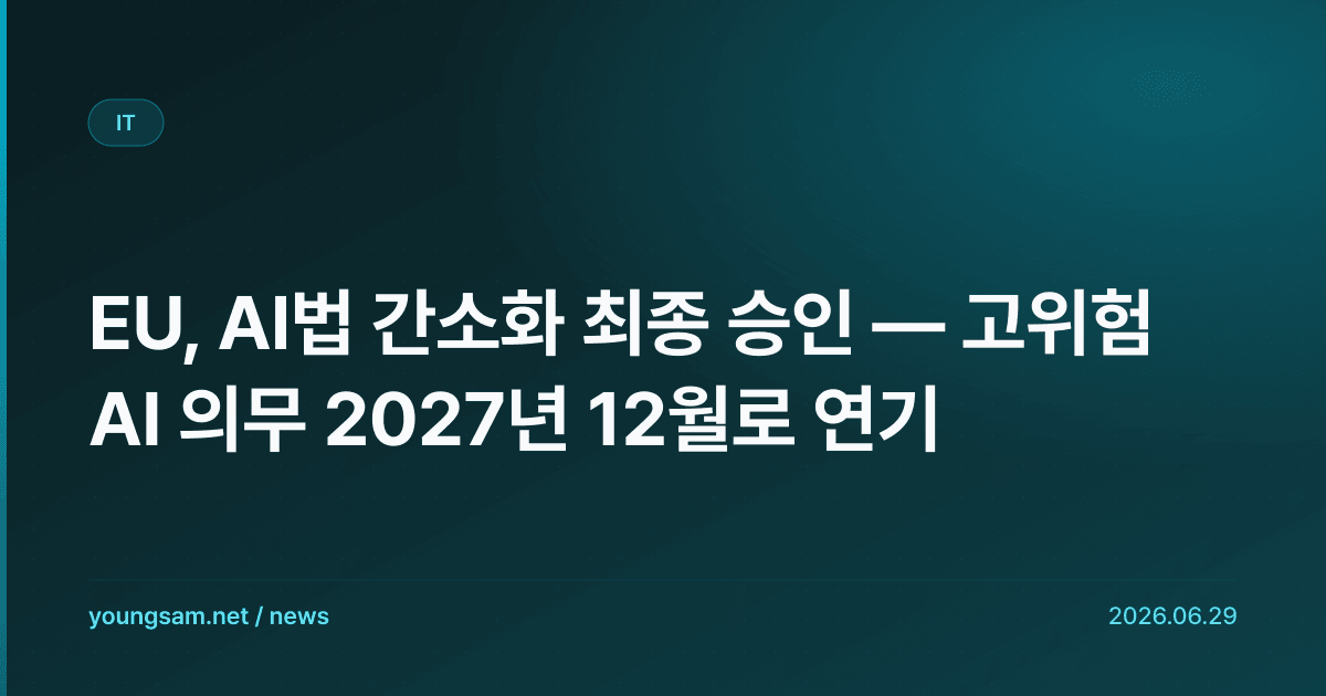 EU, AI법 간소화 최종 승인 — 고위험 AI 의무 2027년 12월로 연기
