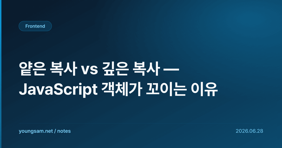 얕은 복사 vs 깊은 복사 — JavaScript 객체가 꼬이는 이유