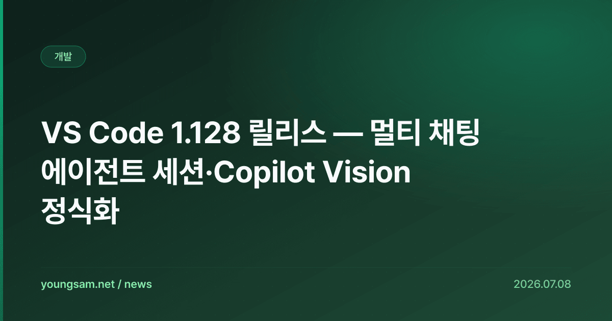 VS Code 1.128 릴리스 — 멀티 채팅 에이전트 세션·Copilot Vision 정식화