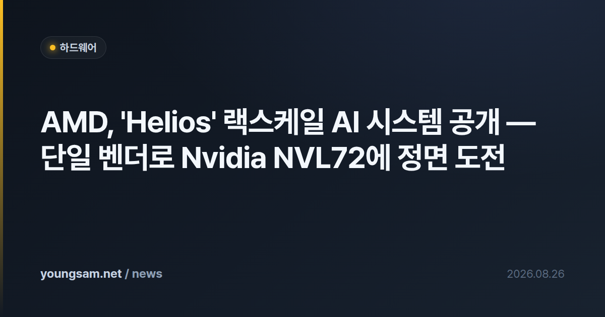 AMD, 'Helios' 랙스케일 AI 시스템 공개 — 단일 벤더로 Nvidia NVL72에 정면 도전