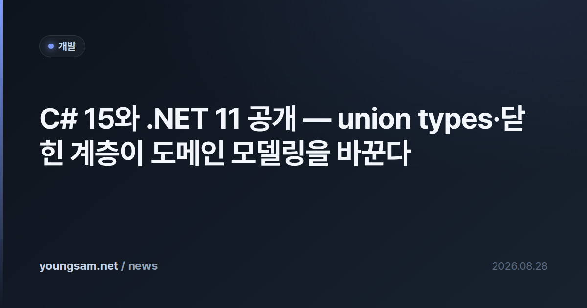 C# 15와 .NET 11 공개 — union types·닫힌 계층이 도메인 모델링을 바꾼다