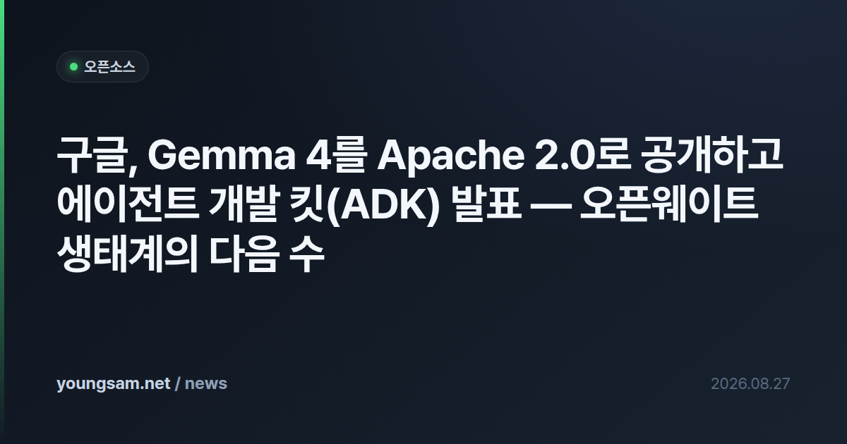 구글, Gemma 4를 Apache 2.0로 공개하고 에이전트 개발 킷(ADK) 발표 — 오픈웨이트 생태계의 다음 수
