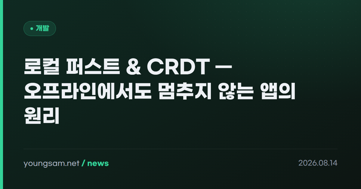 로컬 퍼스트 & CRDT — 오프라인에서도 멈추지 않는 앱의 원리