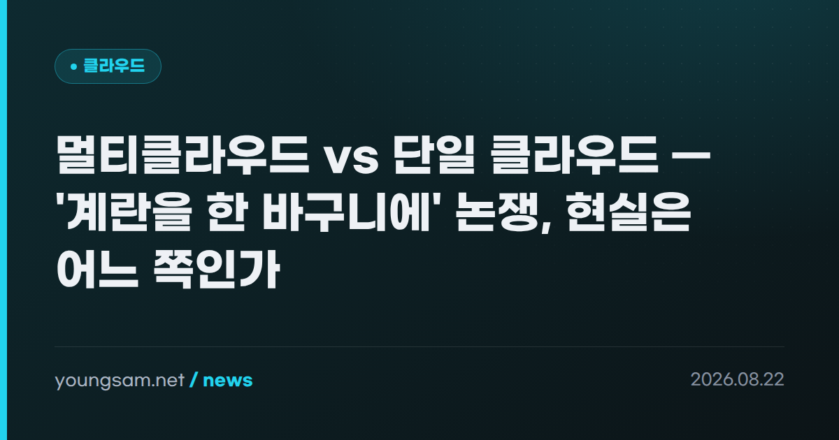 멀티클라우드 vs 단일 클라우드 — '계란을 한 바구니에' 논쟁, 현실은 어느 쪽인가
