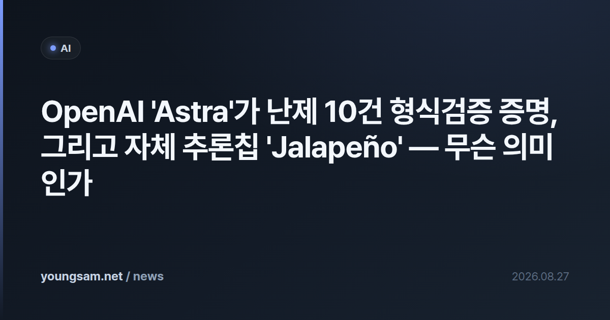 OpenAI 'Astra'가 난제 10건 형식검증 증명, 그리고 자체 추론칩 'Jalapeño' — 무슨 의미인가
