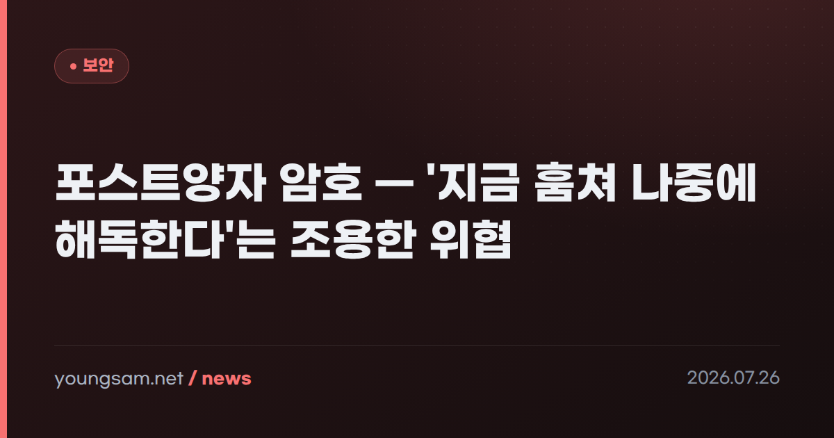 포스트양자 암호 — '지금 훔쳐 나중에 해독한다'는 조용한 위협
