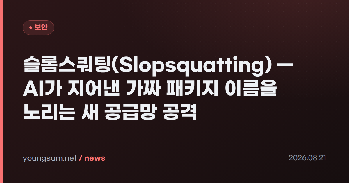 슬롭스쿼팅(Slopsquatting) — AI가 지어낸 가짜 패키지 이름을 노리는 새 공급망 공격