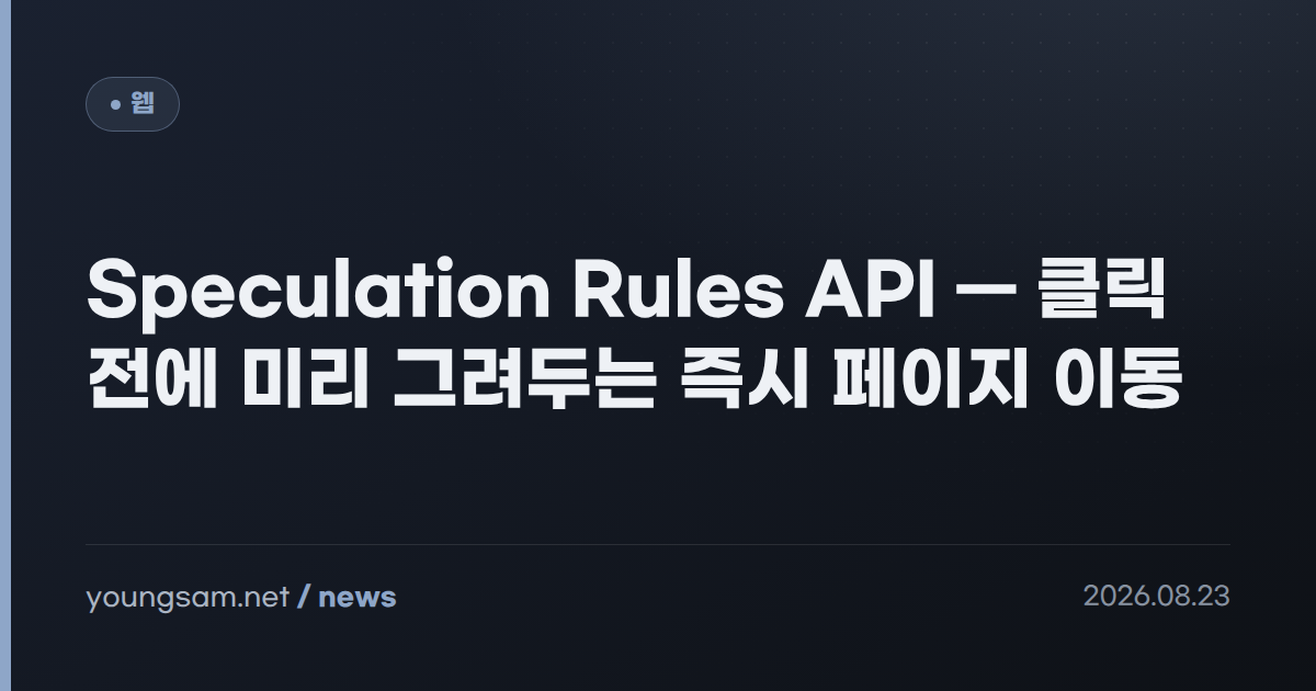 Speculation Rules API — 클릭 전에 미리 그려두는 즉시 페이지 이동