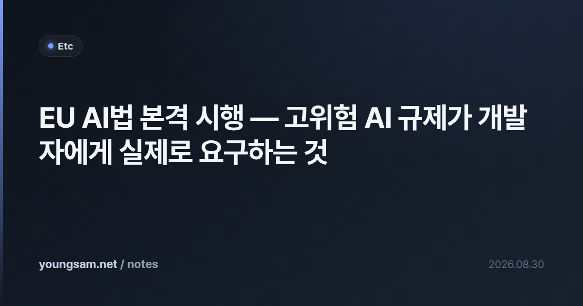 EU AI법 본격 시행 — 고위험 AI 규제가 개발자에게 실제로 요구하는 것