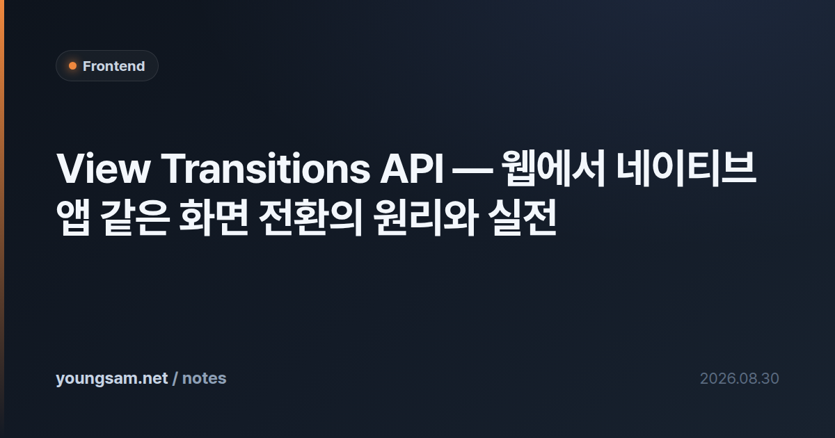 View Transitions API — 웹에서 네이티브 앱 같은 화면 전환의 원리와 실전