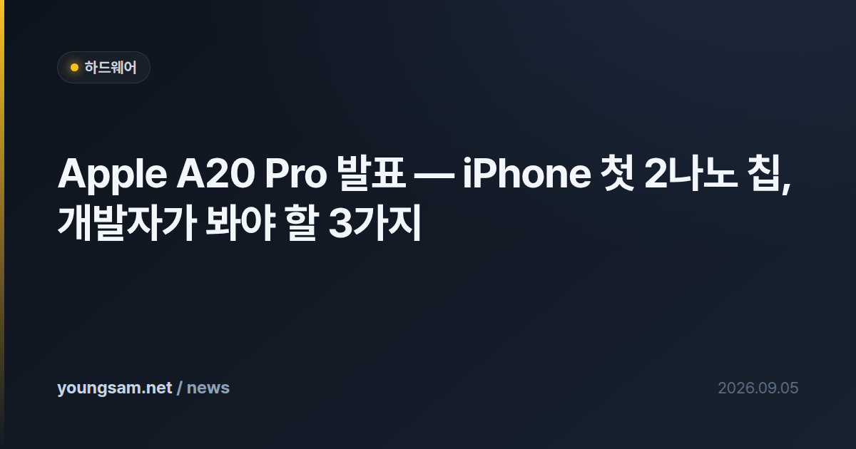 Apple A20 Pro 발표 — iPhone 첫 2나노 칩, 개발자가 봐야 할 3가지
