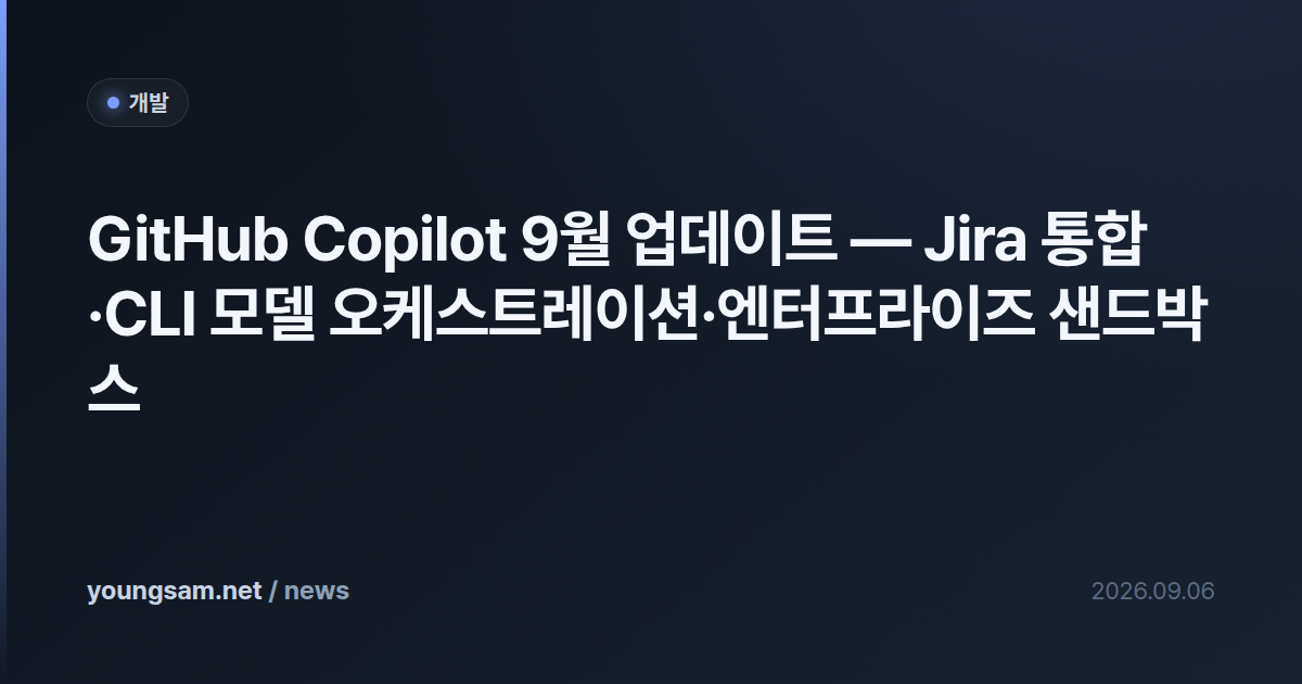 GitHub Copilot 9월 업데이트 — Jira 통합·CLI 모델 오케스트레이션·엔터프라이즈 샌드박스