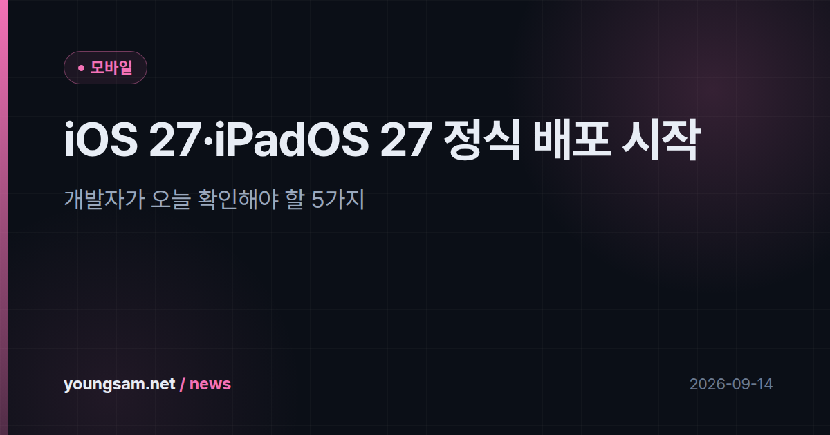 iOS 27·iPadOS 27 정식 배포 시작 — 개발자가 오늘 확인해야 할 5가지